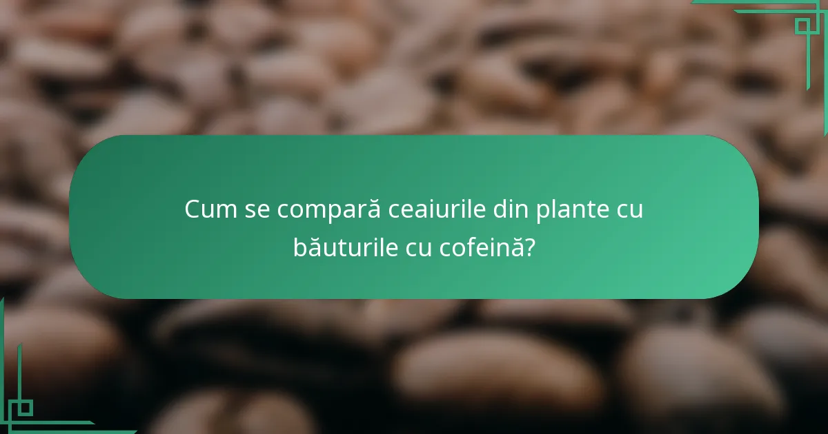 Cum se compară ceaiurile din plante cu băuturile cu cofeină?