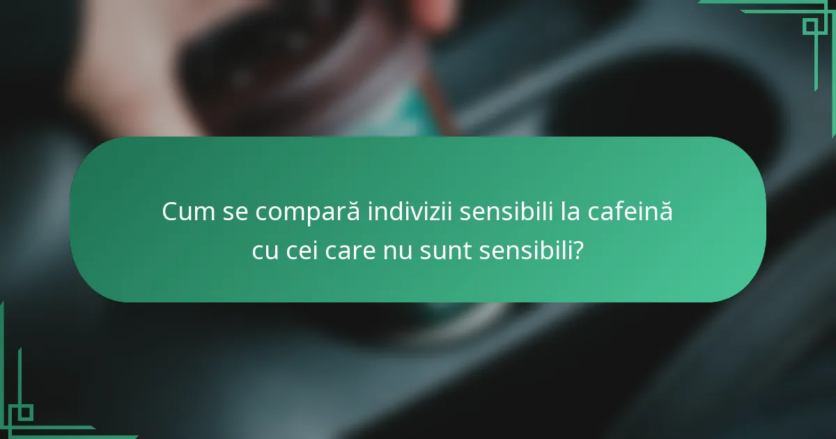 Cum se compară indivizii sensibili la cafeină cu cei care nu sunt sensibili?