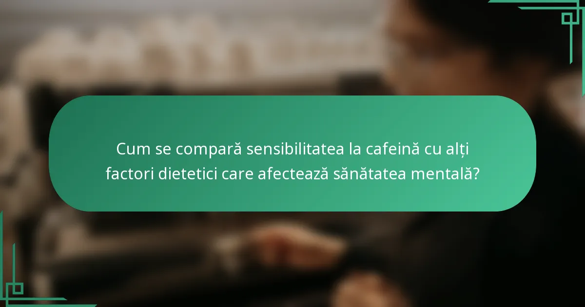 Cum se compară sensibilitatea la cafeină cu alți factori dietetici care afectează sănătatea mentală?