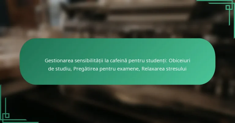 featured-image-gestionarea-sensibilitatii-la-cafeina-pentru-studenti-obiceiuri-de-studiu-pregatirea-pentru-eamene-relaarea-stresului