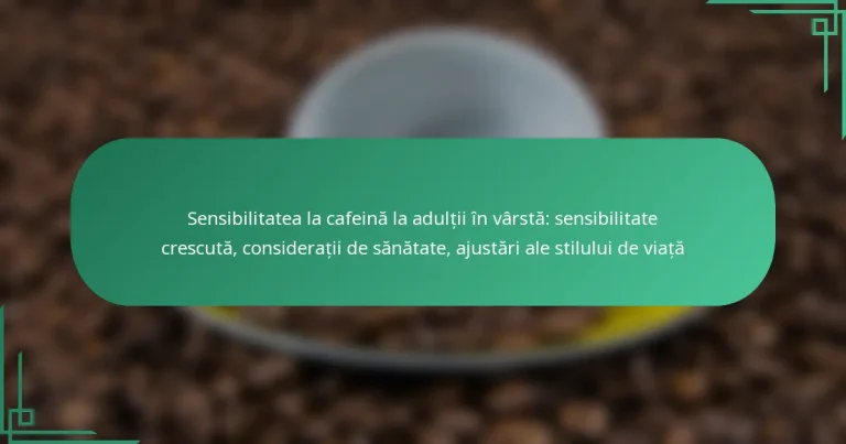 featured-image-sensibilitatea-la-cafeina-la-adultii-in-varsta-sensibilitate-crescuta-consideratii-de-sanatate-ajustari-ale-stilului-de-viata