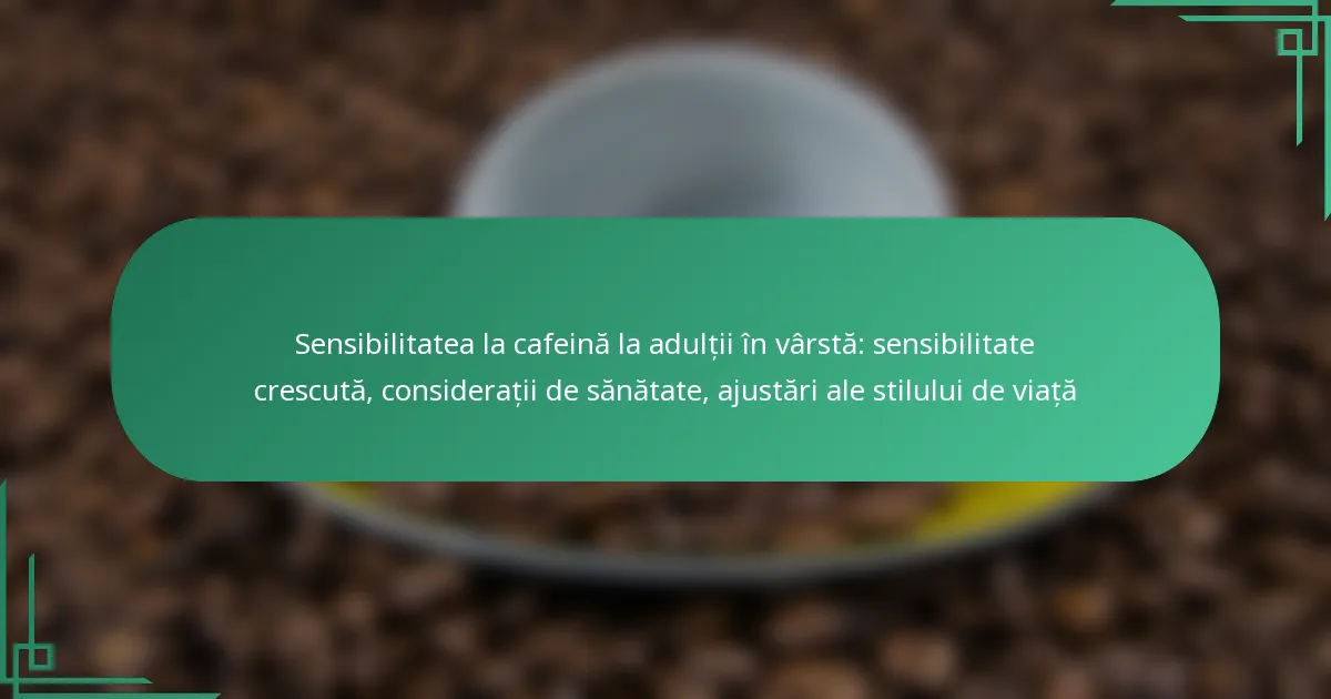 featured-image-sensibilitatea-la-cafeina-la-adultii-in-varsta-sensibilitate-crescuta-consideratii-de-sanatate-ajustari-ale-stilului-de-viata