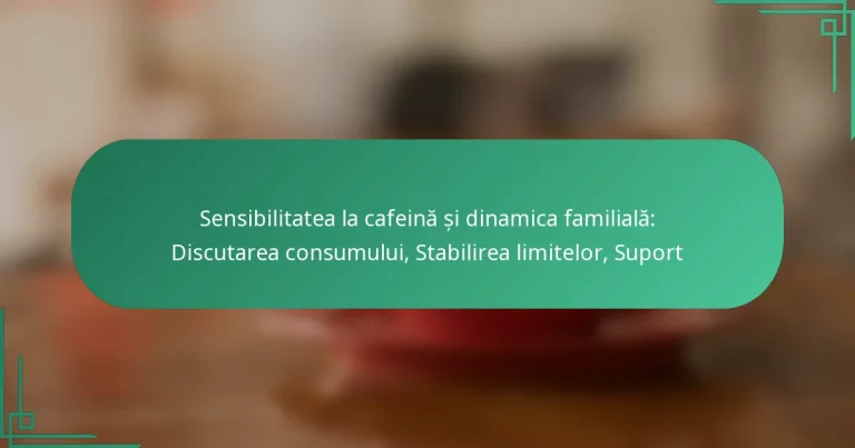 featured-image-sensibilitatea-la-cafeina-si-dinamica-familiala-discutarea-consumului-stabilirea-limitelor-suport