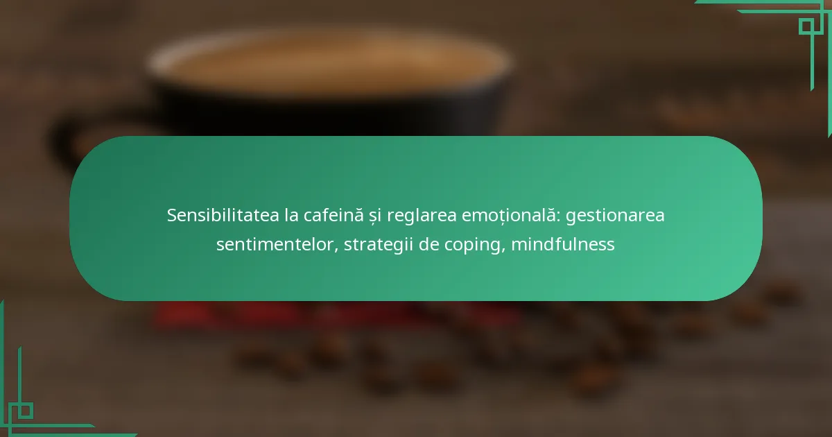 featured-image-sensibilitatea-la-cafeina-si-reglarea-emotionala-gestionarea-sentimentelor-strategii-de-coping-mindfulness