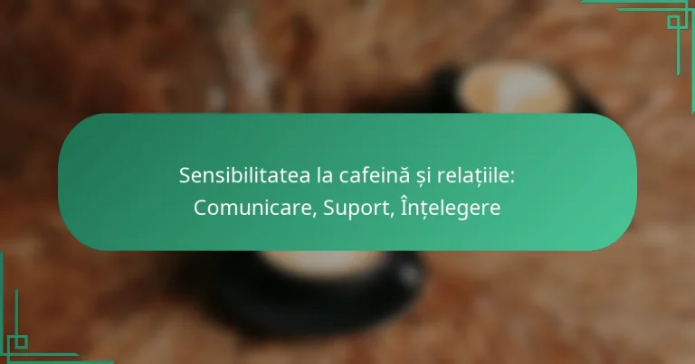 featured-image-sensibilitatea-la-cafeina-si-relatiile-comunicare-suport-intelegere