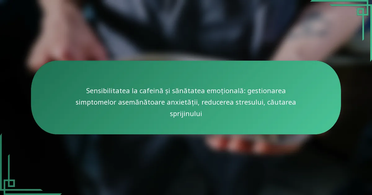 featured-image-sensibilitatea-la-cafeina-si-sanatatea-emotionala-gestionarea-simptomelor-asemanatoare-anietatii-reducerea-stresului-cautarea-sprijinul