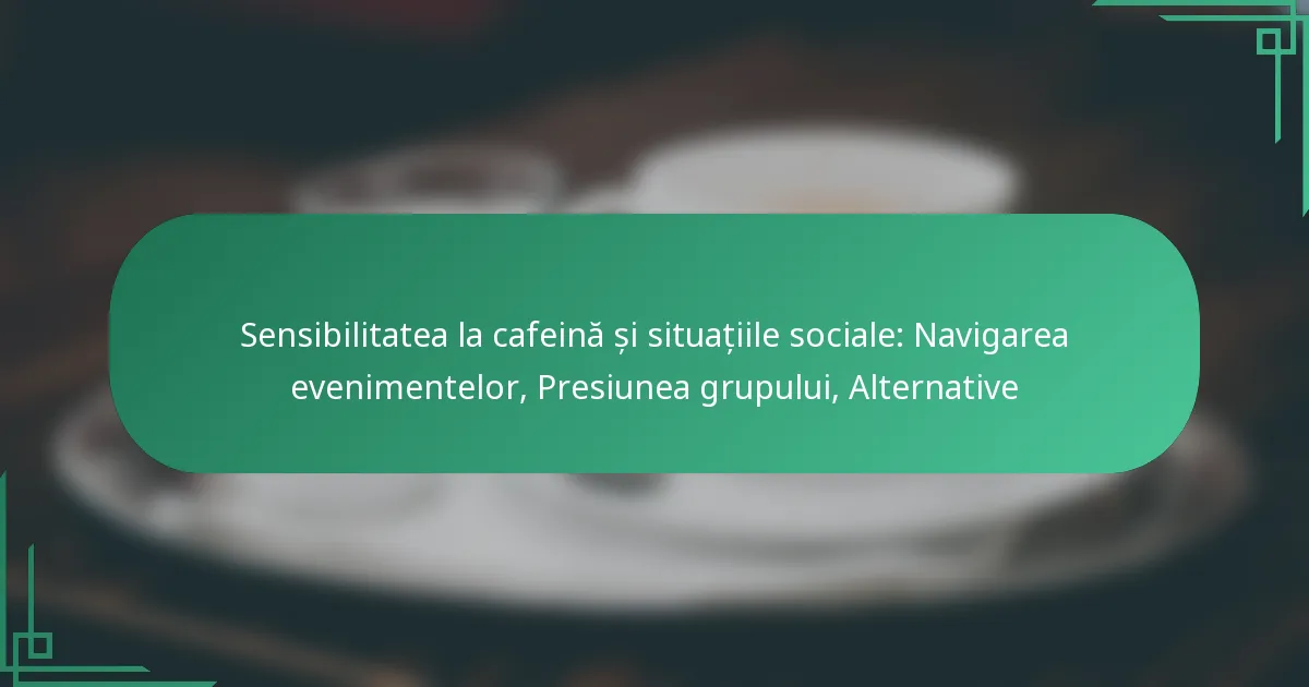 featured-image-sensibilitatea-la-cafeina-si-situatiile-sociale-navigarea-evenimentelor-presiunea-grupului-alternative
