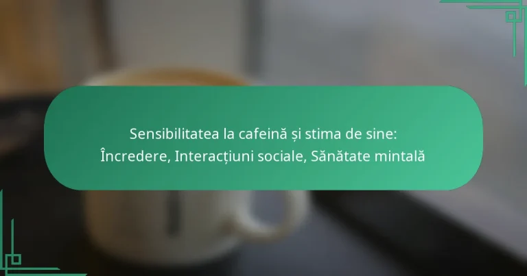 featured-image-sensibilitatea-la-cafeina-si-stima-de-sine-incredere-interactiuni-sociale-sanatate-mintala