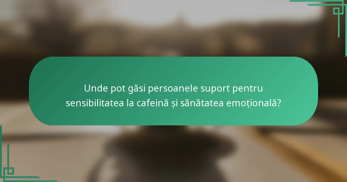 Unde pot găsi persoanele suport pentru sensibilitatea la cafeină și sănătatea emoțională?